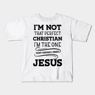 I'm Not That Perfect Christian I'm The One That Knows I Need Jesus Kids T-Shirt